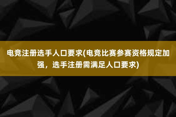 电竞注册选手人口要求(电竞比赛参赛资格规定加强，选手注册需满足人口要求)