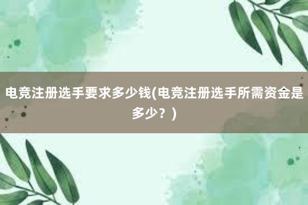 电竞注册选手要求多少钱(电竞注册选手所需资金是多少？)