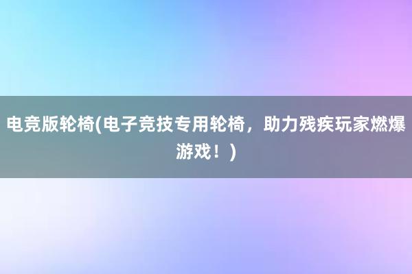 电竞版轮椅(电子竞技专用轮椅，助力残疾玩家燃爆游戏！)