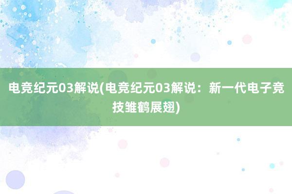 电竞纪元03解说(电竞纪元03解说：新一代电子竞技雏鹤展翅)