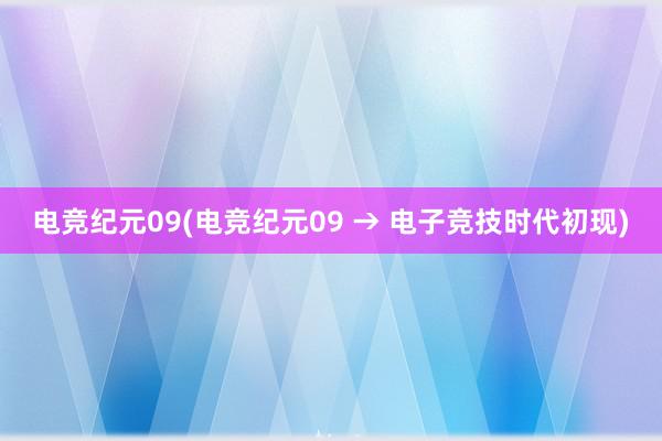 电竞纪元09(电竞纪元09 → 电子竞技时代初现)