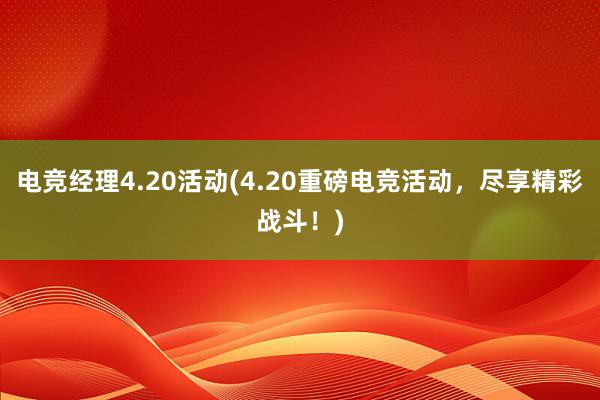 电竞经理4.20活动(4.20重磅电竞活动，尽享精彩战斗！)