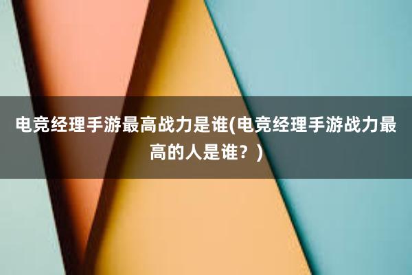 电竞经理手游最高战力是谁(电竞经理手游战力最高的人是谁？)