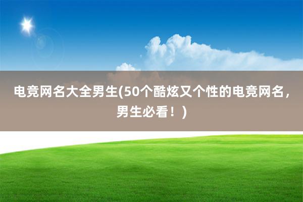 电竞网名大全男生(50个酷炫又个性的电竞网名，男生必看！)