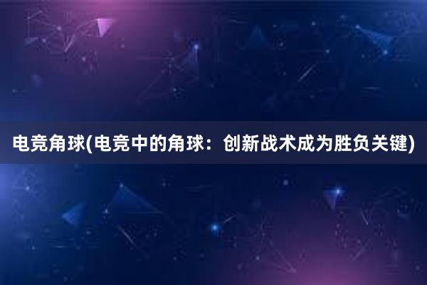 电竞角球(电竞中的角球：创新战术成为胜负关键)