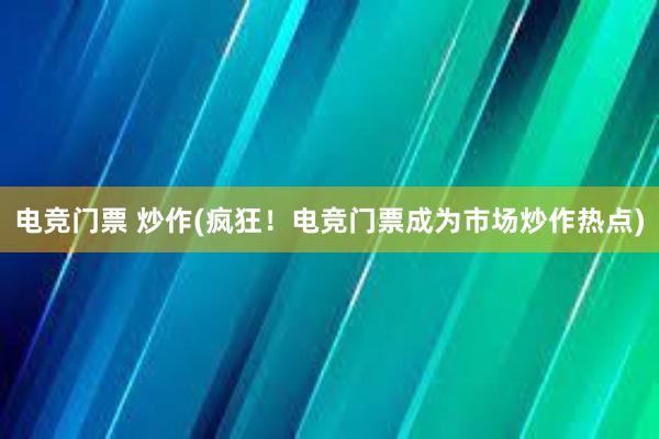 电竞门票 炒作(疯狂！电竞门票成为市场炒作热点)