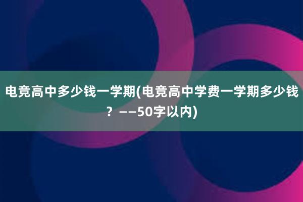 电竞高中多少钱一学期(电竞高中学费一学期多少钱？——50字以内)