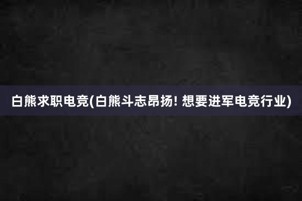 白熊求职电竞(白熊斗志昂扬! 想要进军电竞行业)