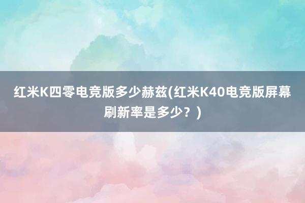 红米K四零电竞版多少赫兹(红米K40电竞版屏幕刷新率是多少？)