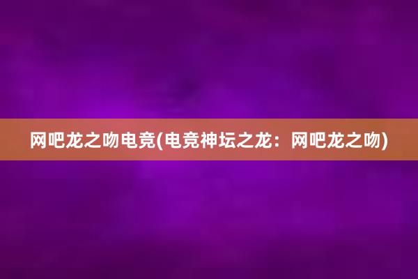 网吧龙之吻电竞(电竞神坛之龙：网吧龙之吻)