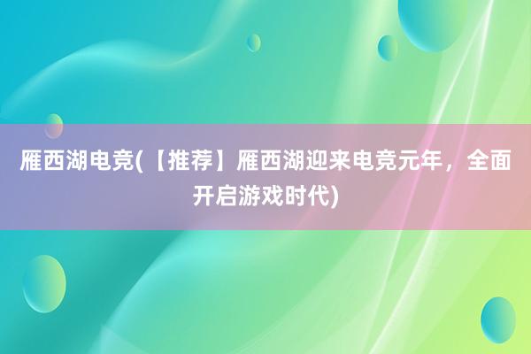 雁西湖电竞(【推荐】雁西湖迎来电竞元年，全面开启游戏时代)