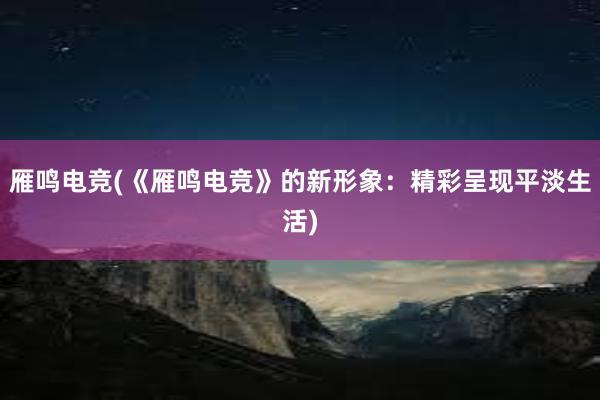 雁鸣电竞(《雁鸣电竞》的新形象：精彩呈现平淡生活)