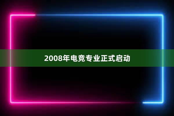 2008年电竞专业正式启动