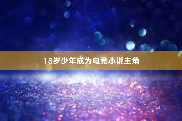 18岁少年成为电竞小说主角