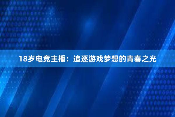 18岁电竞主播：追逐游戏梦想的青春之光