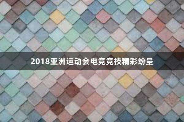 2018亚洲运动会电竞竞技精彩纷呈