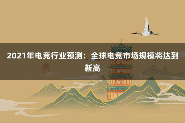 2021年电竞行业预测：全球电竞市场规模将达到新高