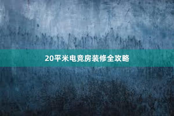 20平米电竞房装修全攻略