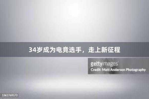 34岁成为电竞选手，走上新征程