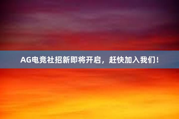 AG电竞社招新即将开启，赶快加入我们！