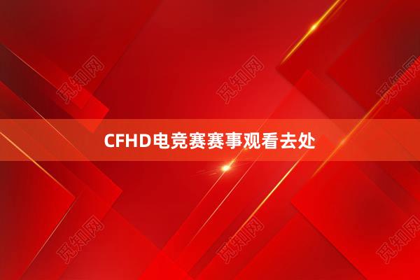 CFHD电竞赛赛事观看去处