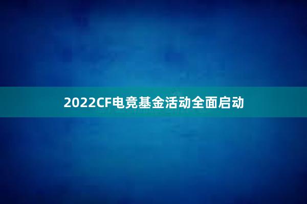 2022CF电竞基金活动全面启动