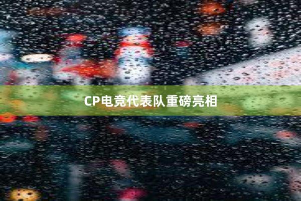 CP电竞代表队重磅亮相