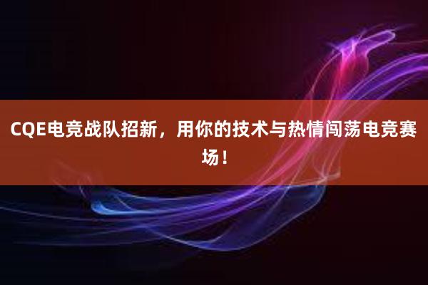 CQE电竞战队招新，用你的技术与热情闯荡电竞赛场！