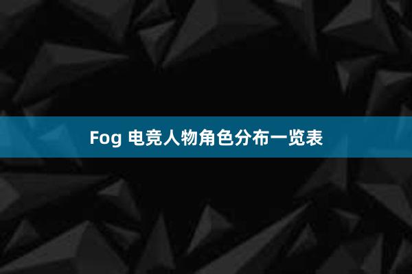 Fog 电竞人物角色分布一览表