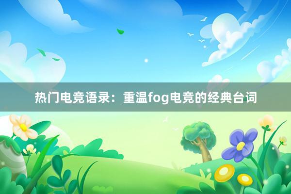 热门电竞语录：重温fog电竞的经典台词