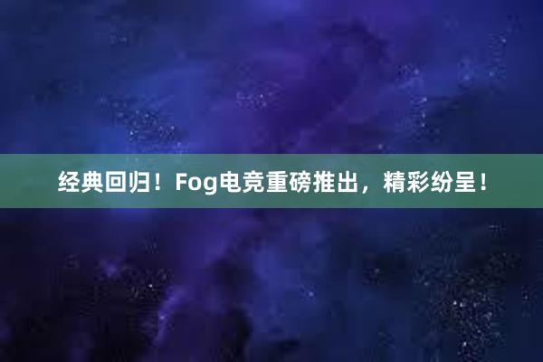 经典回归！Fog电竞重磅推出，精彩纷呈！