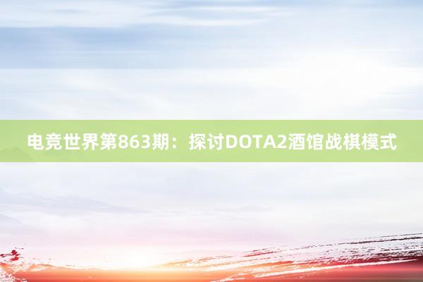 电竞世界第863期：探讨DOTA2酒馆战棋模式