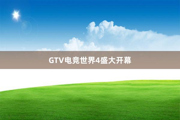 GTV电竞世界4盛大开幕