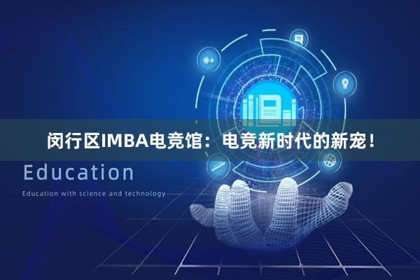 闵行区IMBA电竞馆：电竞新时代的新宠！