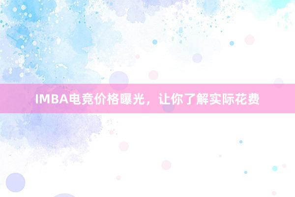 IMBA电竞价格曝光，让你了解实际花费