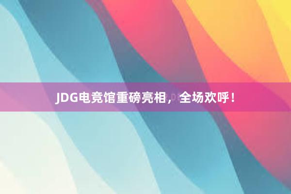 JDG电竞馆重磅亮相，全场欢呼！