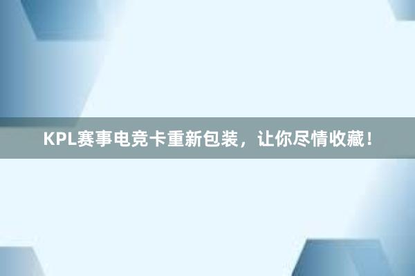 KPL赛事电竞卡重新包装，让你尽情收藏！