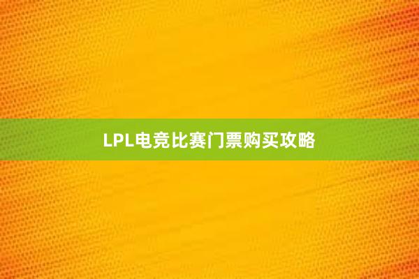 LPL电竞比赛门票购买攻略