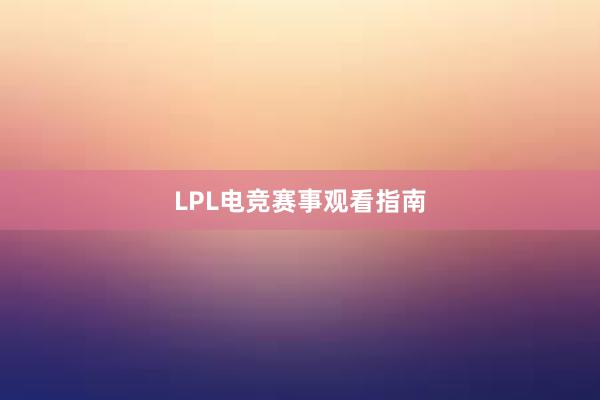 LPL电竞赛事观看指南