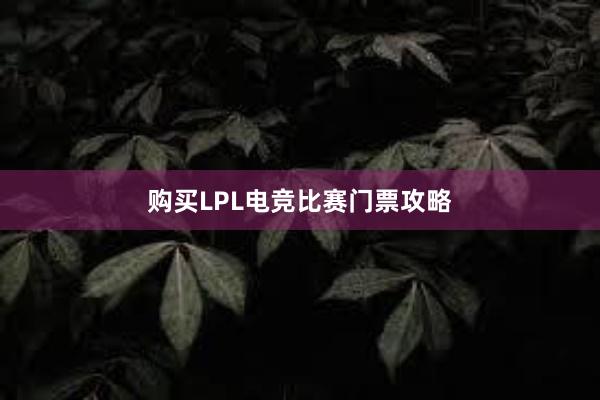 购买LPL电竞比赛门票攻略