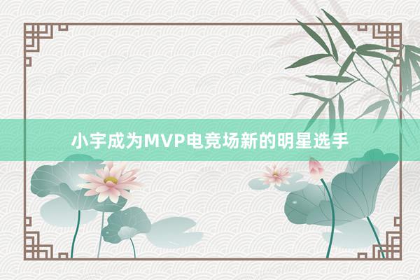 小宇成为MVP电竞场新的明星选手