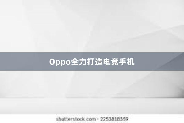 Oppo全力打造电竞手机