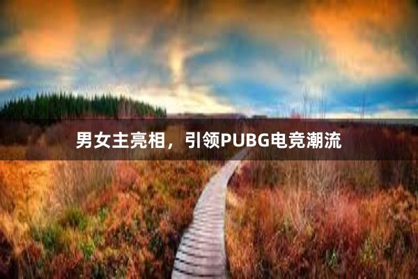 男女主亮相，引领PUBG电竞潮流