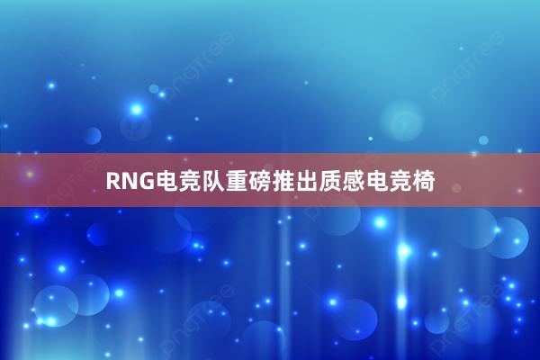 RNG电竞队重磅推出质感电竞椅