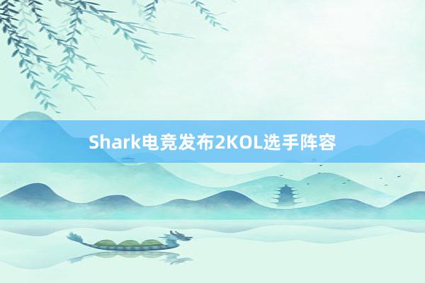 Shark电竞发布2KOL选手阵容