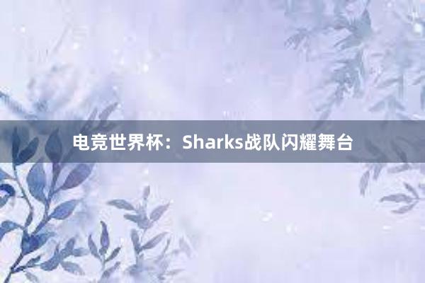 电竞世界杯：Sharks战队闪耀舞台