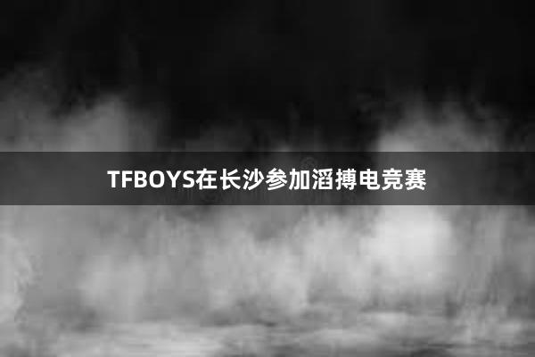 TFBOYS在长沙参加滔搏电竞赛