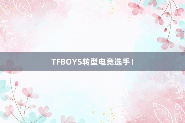 TFBOYS转型电竞选手！