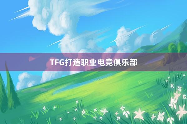 TFG打造职业电竞俱乐部