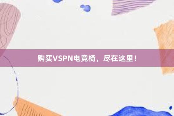 购买VSPN电竞椅，尽在这里！